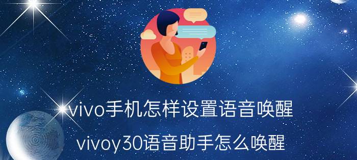 vivo手机怎样设置语音唤醒 vivoy30语音助手怎么唤醒？